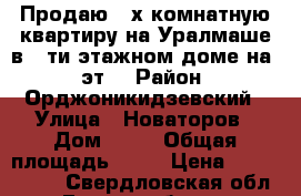 Продаю 4-х комнатную квартиру на Уралмаше в 5-ти этажном доме на 5 эт. › Район ­ Орджоникидзевский › Улица ­ Новаторов › Дом ­ 11 › Общая площадь ­ 65 › Цена ­ 3 300 000 - Свердловская обл., Екатеринбург г. Недвижимость » Квартиры продажа   